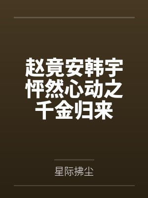 赵竟安韩宇怦然心动之千金归来
